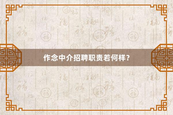 作念中介招聘职责若何样？